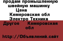 продам промышленную швейную машинку › Цена ­ 10 000 - Кемеровская обл. Электро-Техника » Другое   . Кемеровская обл.